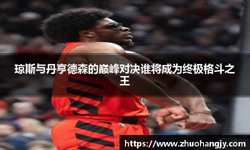 琼斯与丹亨德森的巅峰对决谁将成为终极格斗之王